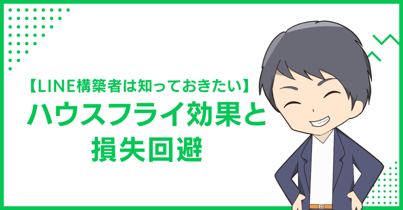 【LINE構築者は知っておきたい】ハウスフライ効果と損失回避